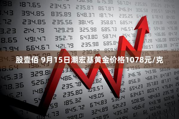 股壹佰 9月15日潮宏基黄金价格1078元/克