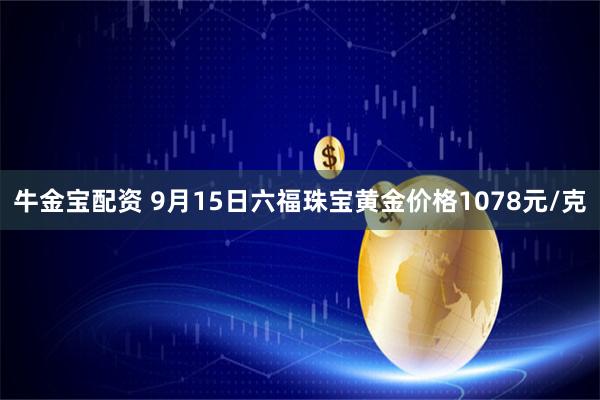 牛金宝配资 9月15日六福珠宝黄金价格1078元/克