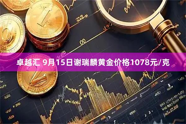 卓越汇 9月15日谢瑞麟黄金价格1078元/克