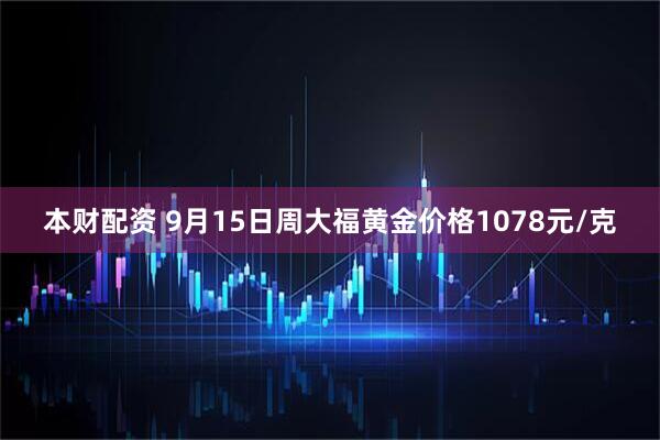 本财配资 9月15日周大福黄金价格1078元/克