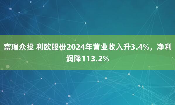 富瑞众投 利欧股份2024年营业收入升3.4%，净利润降113.2%