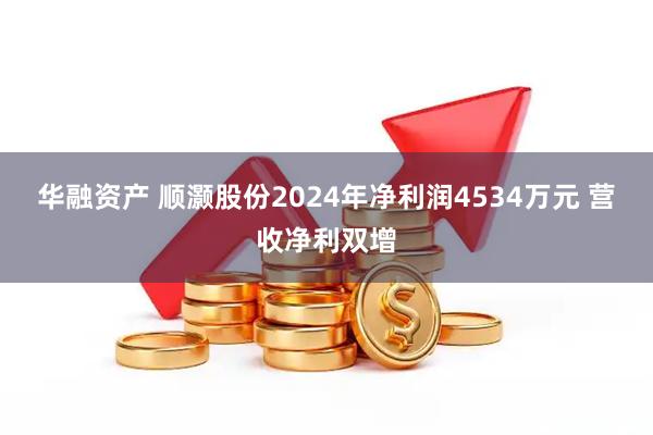 华融资产 顺灏股份2024年净利润4534万元 营收净利双增