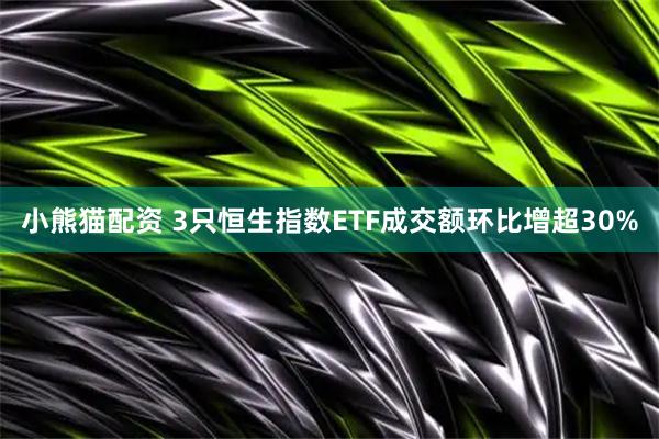 小熊猫配资 3只恒生指数ETF成交额环比增超30%