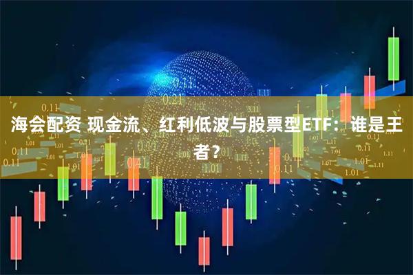 海会配资 现金流、红利低波与股票型ETF：谁是王者？