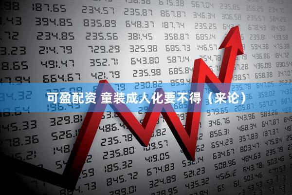 可盈配资 童装成人化要不得（来论）