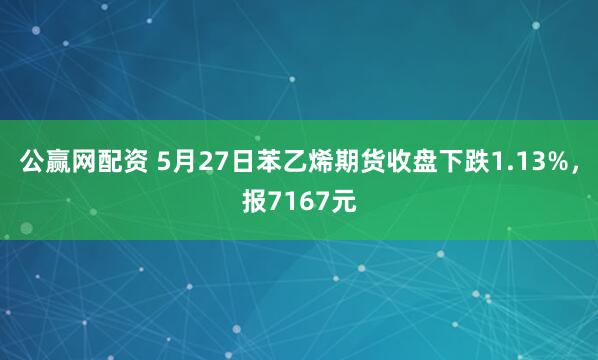 公赢网配资 5月27日苯乙烯期货收盘下跌1.13%，报7167元