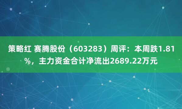 策略红 赛腾股份(603283)周评:本周跌1.81%,主力资金合计净流出2689.22万元