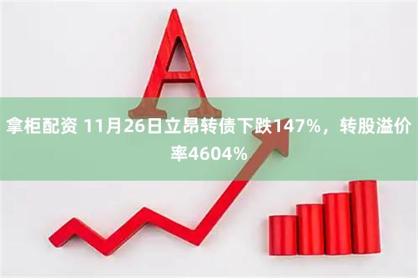 拿柜配资 11月26日立昂转债下跌147%，转股溢价率4604%